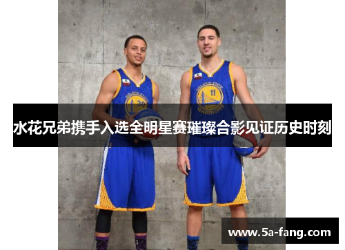 水花兄弟携手入选全明星赛璀璨合影见证历史时刻