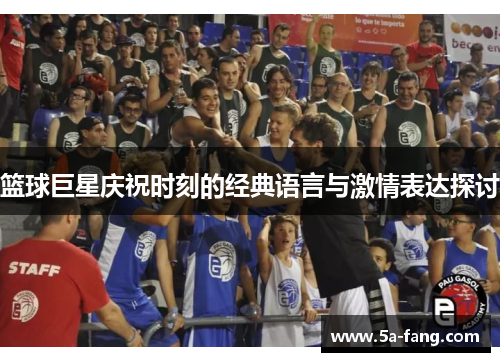 篮球巨星庆祝时刻的经典语言与激情表达探讨