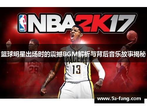 篮球明星出场时的震撼BGM解析与背后音乐故事揭秘