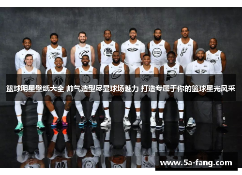 篮球明星壁纸大全 帅气造型尽显球场魅力 打造专属于你的篮球星光风采