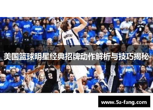 美国篮球明星经典招牌动作解析与技巧揭秘