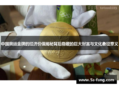 中国奥运金牌的经济价值揭秘背后隐藏的巨大财富与文化象征意义