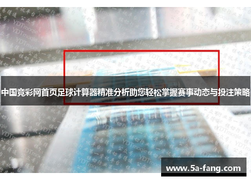 中国竞彩网首页足球计算器精准分析助您轻松掌握赛事动态与投注策略
