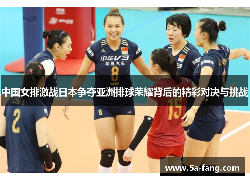 中国女排激战日本争夺亚洲排球荣耀背后的精彩对决与挑战