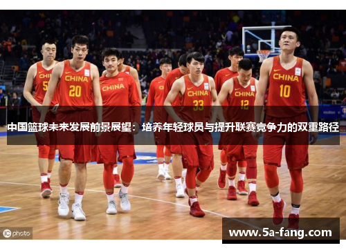 中国篮球未来发展前景展望：培养年轻球员与提升联赛竞争力的双重路径