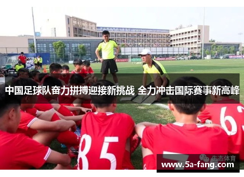 中国足球队奋力拼搏迎接新挑战 全力冲击国际赛事新高峰